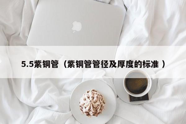 5.5紫銅管（紫銅管管徑及厚度的標(biāo)準(zhǔn) ）