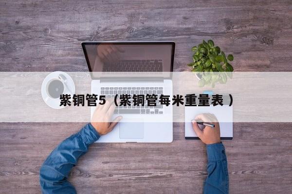 紫銅管5（紫銅管每米重量表 ）