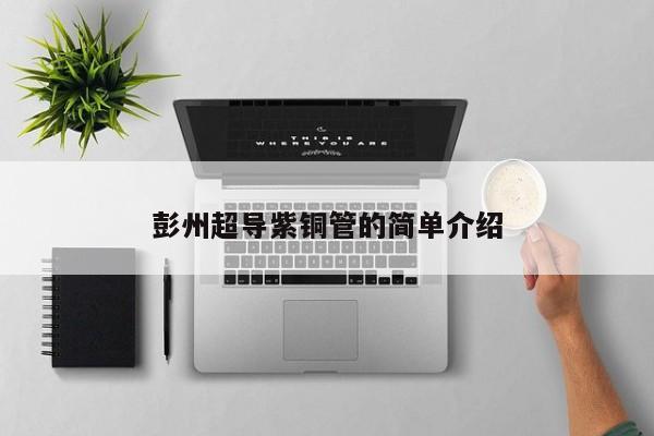 彭州超導(dǎo)紫銅管的簡單介紹
