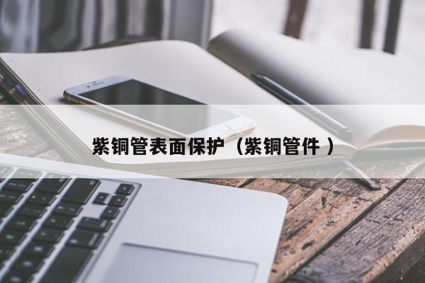紫銅管表面保護(hù)（紫銅管件 ）