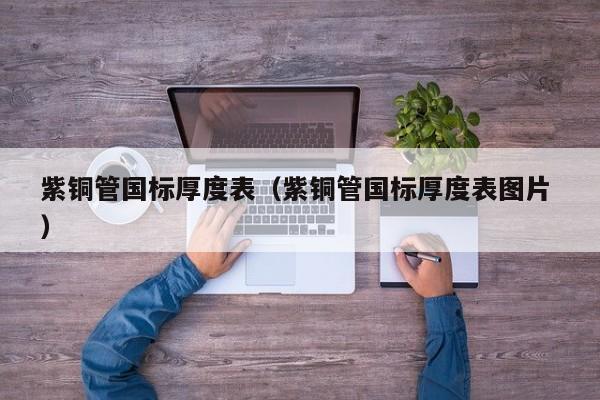 紫銅管國標(biāo)厚度表（紫銅管國標(biāo)厚度表圖片 ）