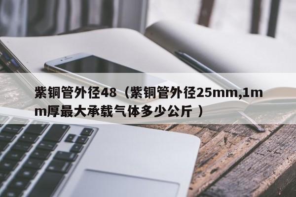 紫銅管外徑48（紫銅管外徑25mm,1mm厚最大承載氣體多少公斤 ）