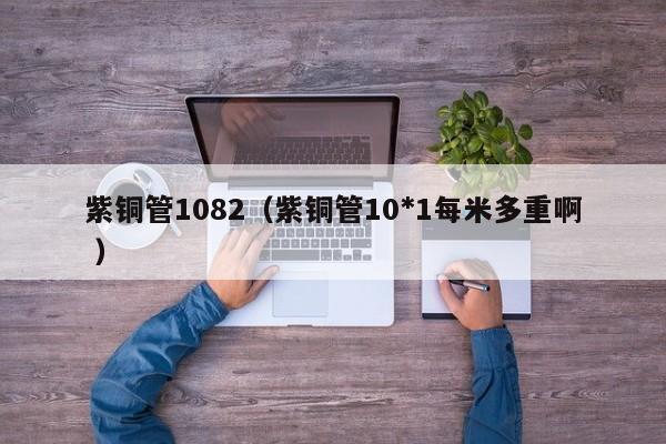 紫銅管1082（紫銅管10*1每米多重啊 ）