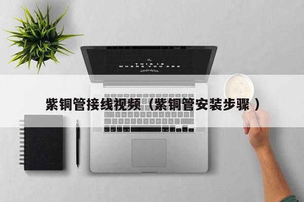 紫銅管接線視頻（紫銅管安裝步驟 ）