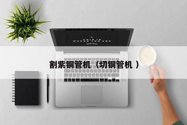 割紫銅管機（切銅管機 ）