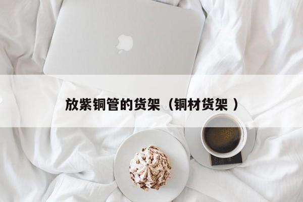 放紫銅管的貨架（銅材貨架 ）