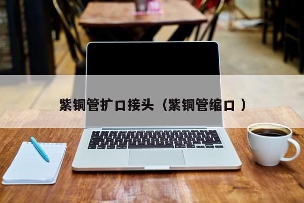 紫銅管擴口接頭（紫銅管縮口 ）