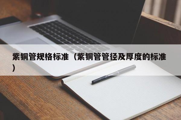 紫銅管規(guī)格標(biāo)準(zhǔn)（紫銅管管徑及厚度的標(biāo)準(zhǔn) ）