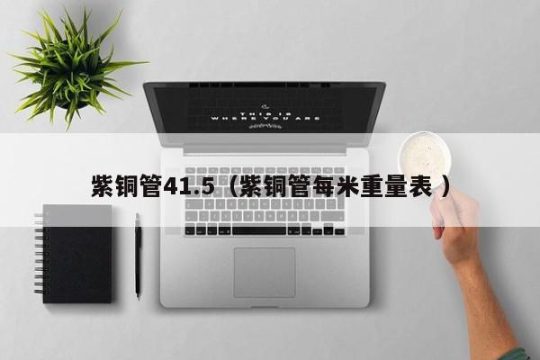 紫銅管41.5（紫銅管每米重量表 ）