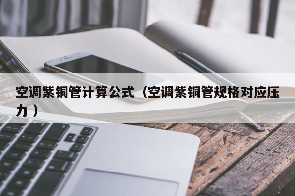 空調(diào)紫銅管計算公式（空調(diào)紫銅管規(guī)格對應(yīng)壓力 ）