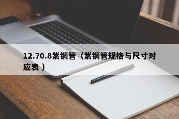 12.70.8紫銅管（紫銅管規(guī)格與尺寸對(duì)應(yīng)表 ）