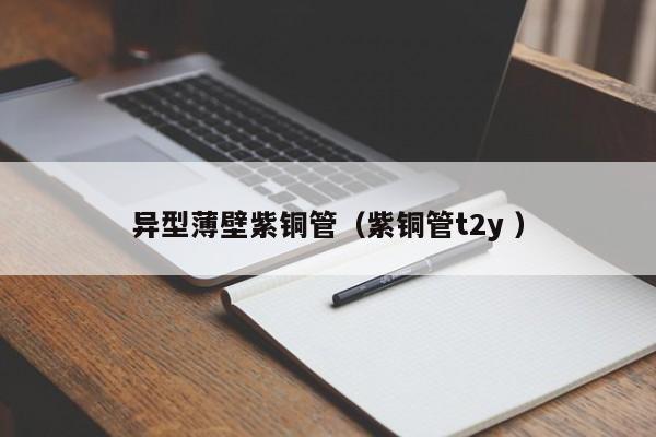 異型薄壁紫銅管（紫銅管t2y ）
