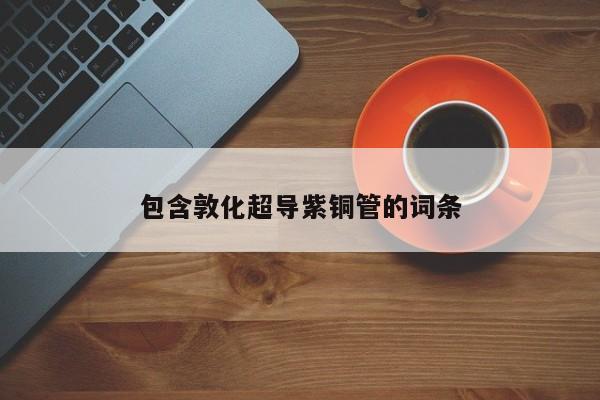 包含敦化超導(dǎo)紫銅管的詞條
