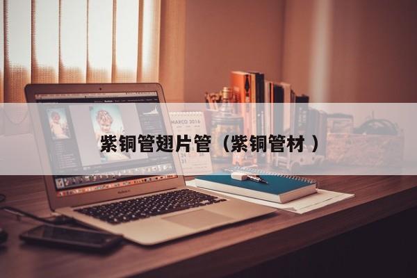紫銅管翅片管（紫銅管材 ）
