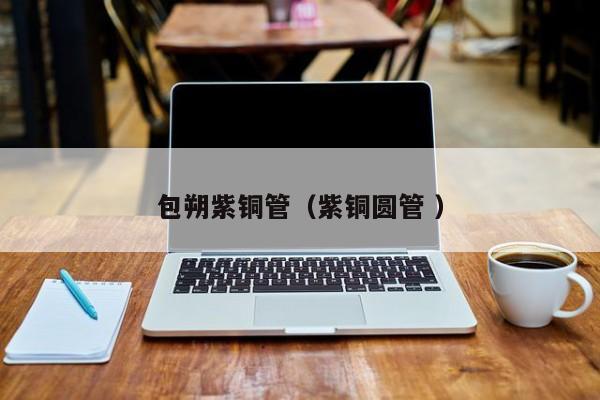 包朔紫銅管（紫銅圓管 ）
