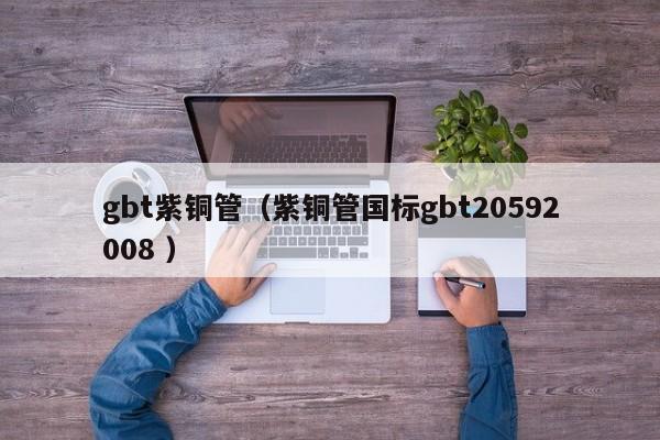gbt紫銅管（紫銅管國標gbt20592008 ）