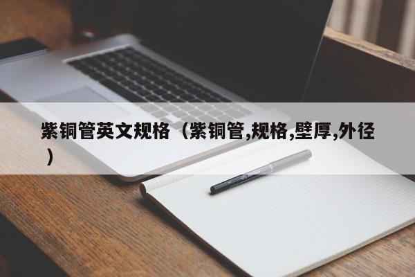 紫銅管英文規(guī)格（紫銅管,規(guī)格,壁厚,外徑 ）