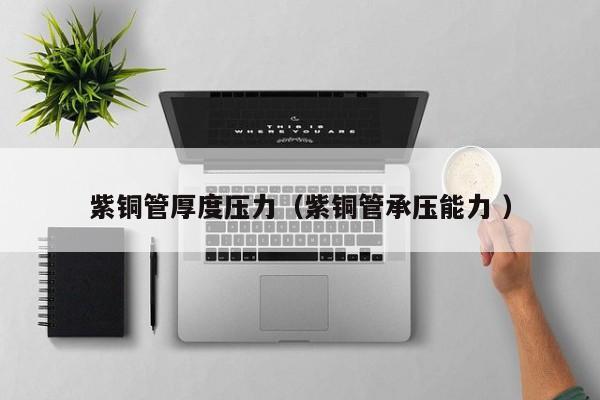 紫銅管厚度壓力（紫銅管承壓能力 ）