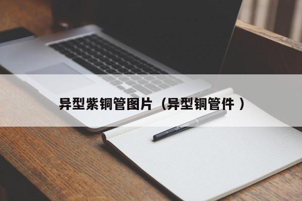 異型紫銅管圖片（異型銅管件 ）
