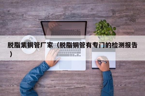 脫脂紫銅管廠家（脫脂銅管有專門的檢測報告 ）