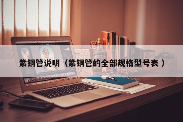 紫銅管說(shuō)明（紫銅管的全部規(guī)格型號(hào)表 ）