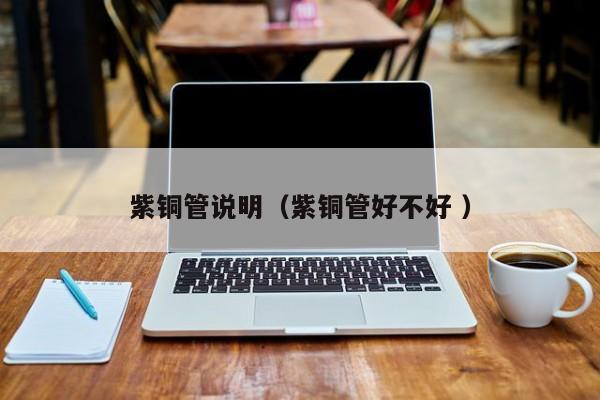 紫銅管說(shuō)明（紫銅管好不好 ）